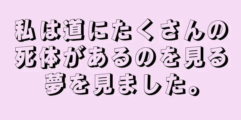 私は道にたくさんの死体があるのを見る夢を見ました。