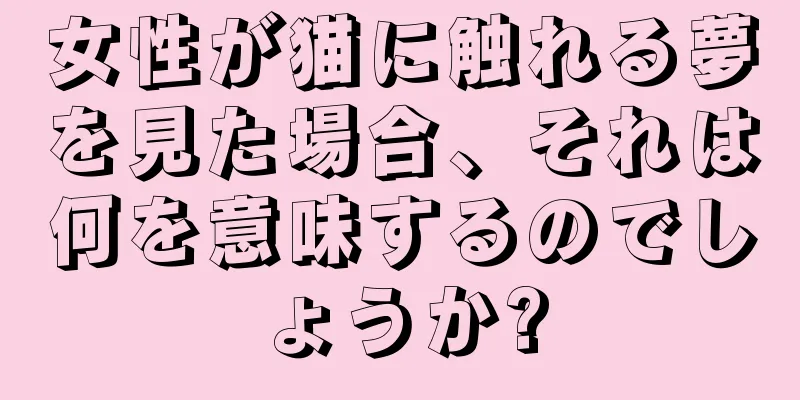 女性が猫に触れる夢を見た場合、それは何を意味するのでしょうか?