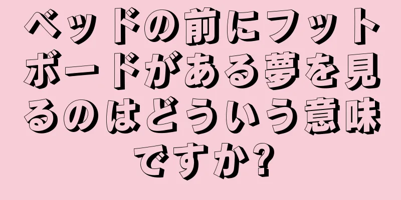 ベッドの前にフットボードがある夢を見るのはどういう意味ですか?