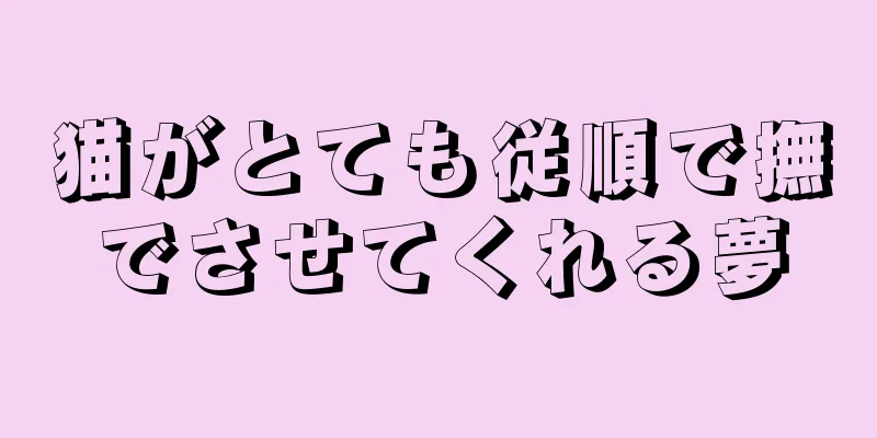 猫がとても従順で撫でさせてくれる夢