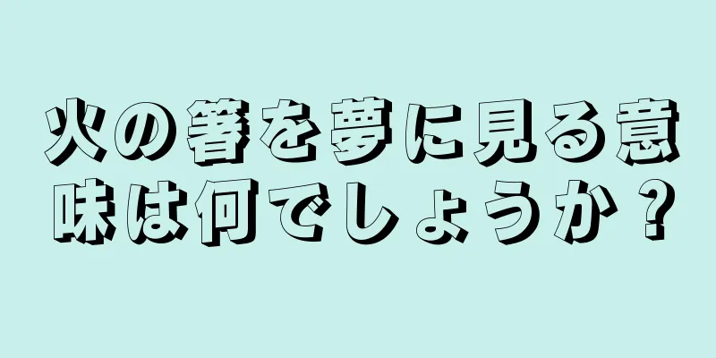 火の箸を夢に見る意味は何でしょうか？