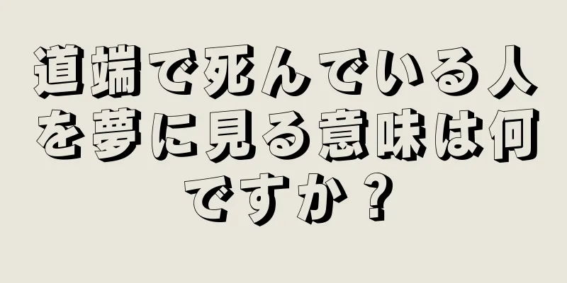 道端で死んでいる人を夢に見る意味は何ですか？