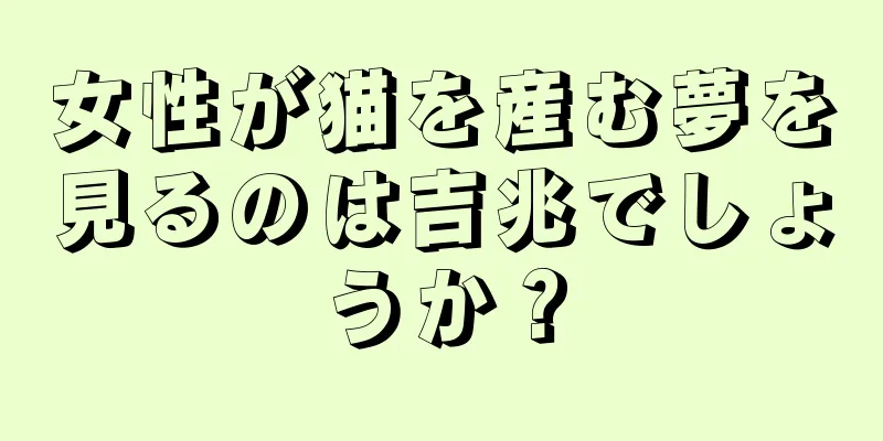 女性が猫を産む夢を見るのは吉兆でしょうか？