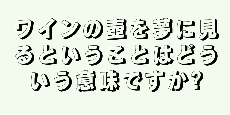 ワインの壺を夢に見るということはどういう意味ですか?