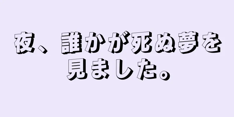 夜、誰かが死ぬ夢を見ました。