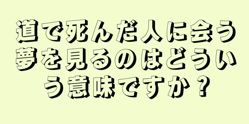 道で死んだ人に会う夢を見るのはどういう意味ですか？