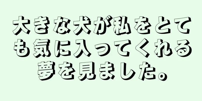 大きな犬が私をとても気に入ってくれる夢を見ました。