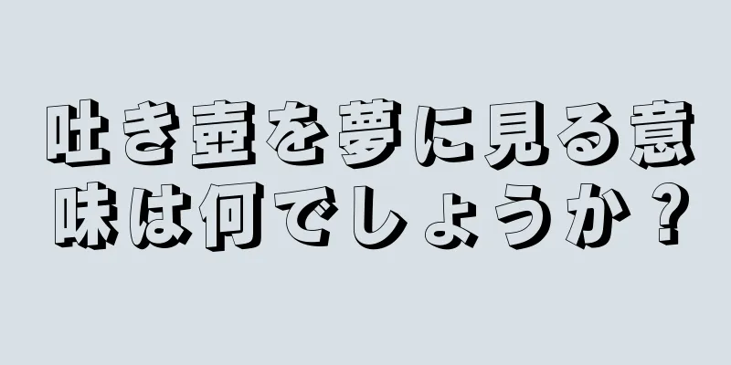 吐き壺を夢に見る意味は何でしょうか？