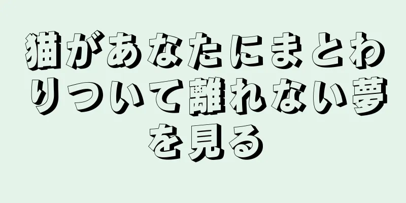 猫があなたにまとわりついて離れない夢を見る