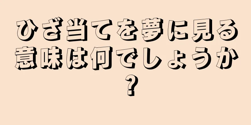 ひざ当てを夢に見る意味は何でしょうか？
