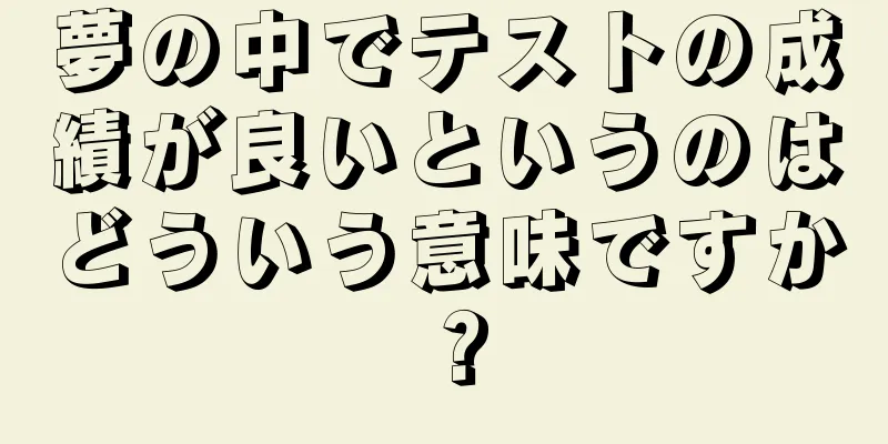 夢の中でテストの成績が良いというのはどういう意味ですか？