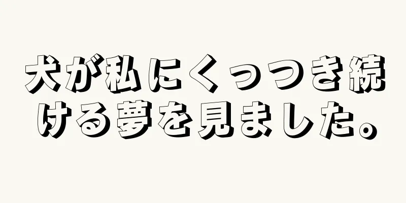 犬が私にくっつき続ける夢を見ました。