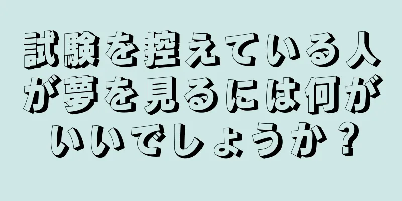 試験を控えている人が夢を見るには何がいいでしょうか？