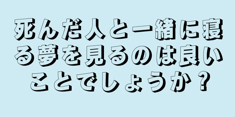 死んだ人と一緒に寝る夢を見るのは良いことでしょうか？