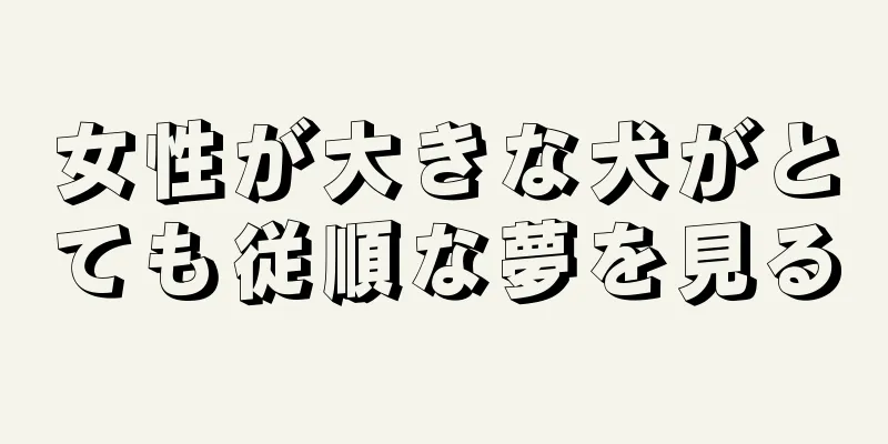 女性が大きな犬がとても従順な夢を見る