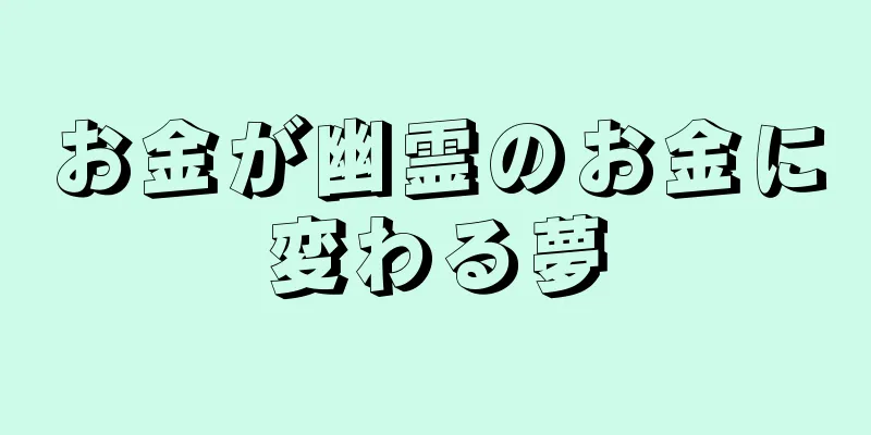 お金が幽霊のお金に変わる夢
