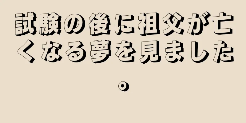 試験の後に祖父が亡くなる夢を見ました。