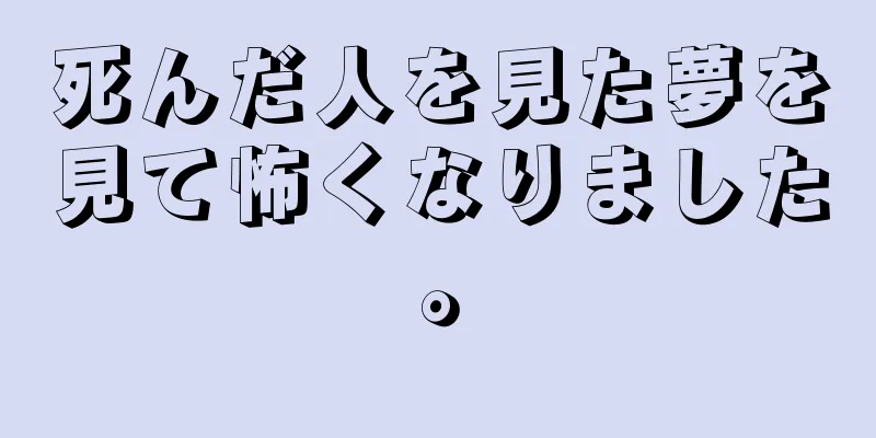 死んだ人を見た夢を見て怖くなりました。