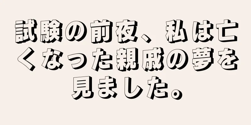 試験の前夜、私は亡くなった親戚の夢を見ました。