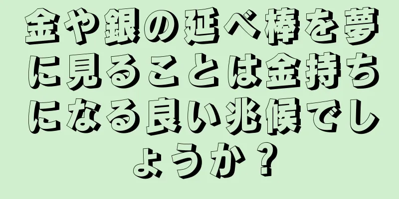 金や銀の延べ棒を夢に見ることは金持ちになる良い兆候でしょうか？