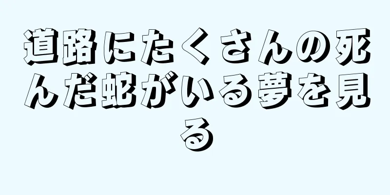 道路にたくさんの死んだ蛇がいる夢を見る