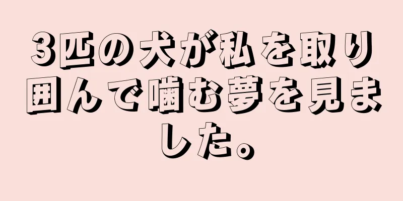 3匹の犬が私を取り囲んで噛む夢を見ました。
