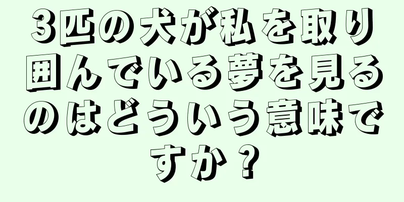 3匹の犬が私を取り囲んでいる夢を見るのはどういう意味ですか？