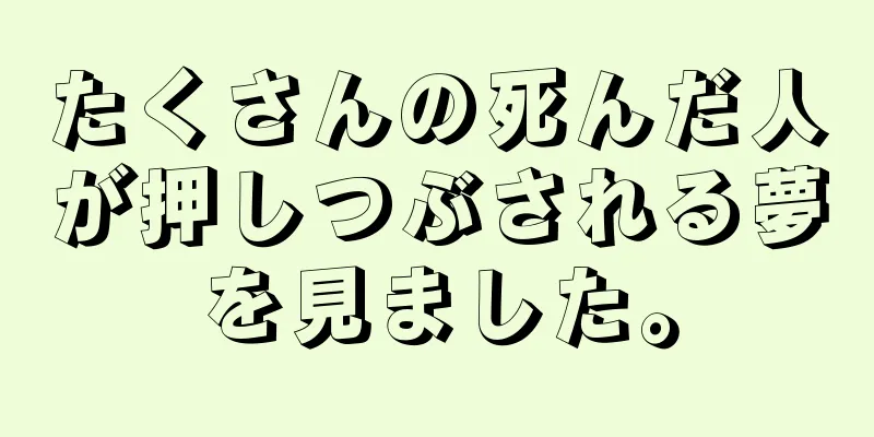 たくさんの死んだ人が押しつぶされる夢を見ました。
