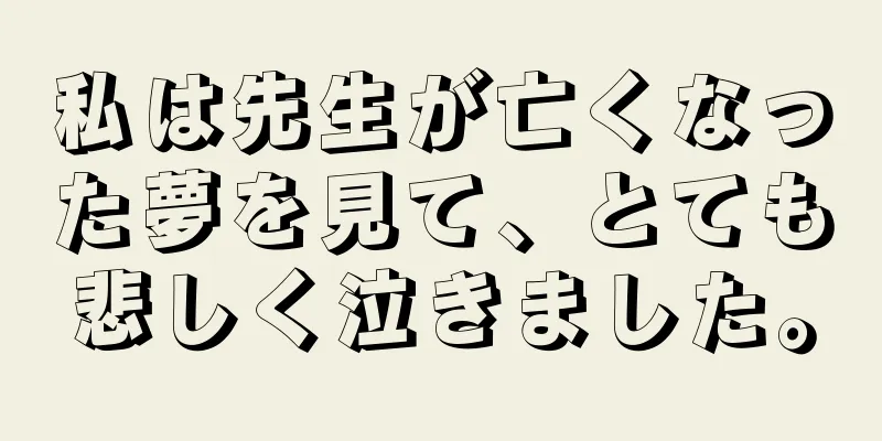 私は先生が亡くなった夢を見て、とても悲しく泣きました。