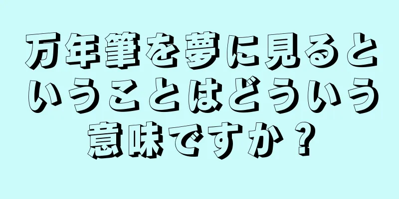 万年筆を夢に見るということはどういう意味ですか？