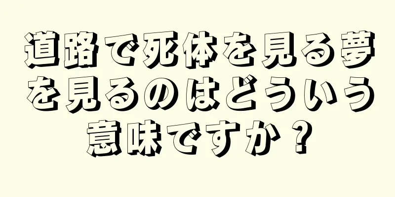 道路で死体を見る夢を見るのはどういう意味ですか？