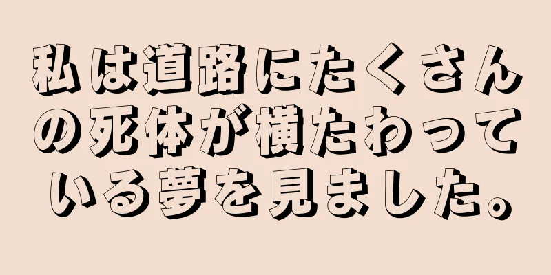 私は道路にたくさんの死体が横たわっている夢を見ました。