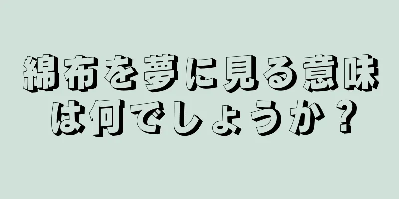 綿布を夢に見る意味は何でしょうか？