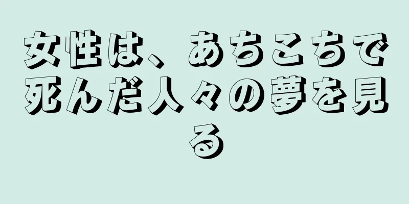 女性は、あちこちで死んだ人々の夢を見る