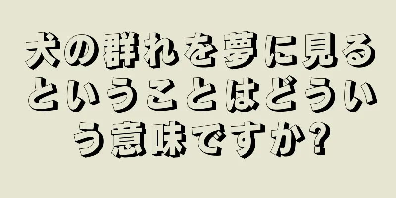 犬の群れを夢に見るということはどういう意味ですか?