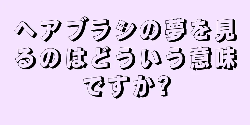 ヘアブラシの夢を見るのはどういう意味ですか?
