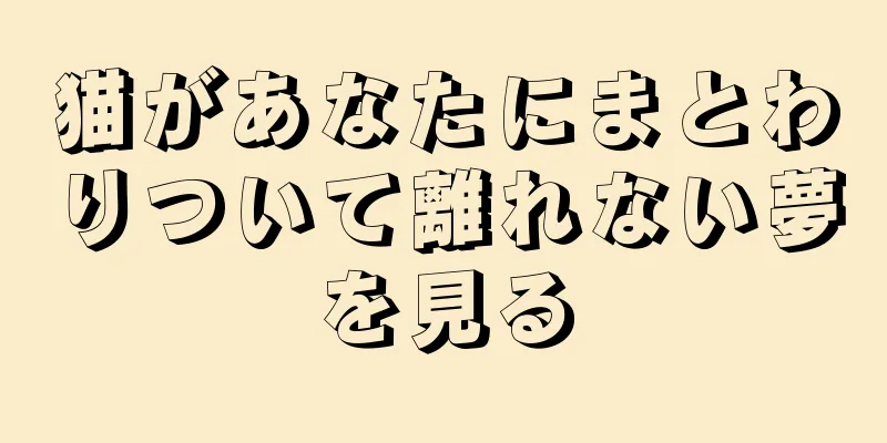 猫があなたにまとわりついて離れない夢を見る