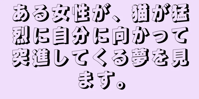 ある女性が、猫が猛烈に自分に向かって突進してくる夢を見ます。