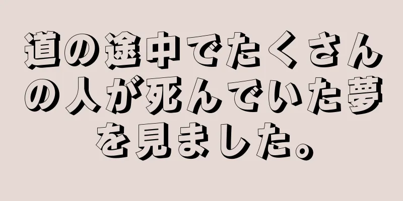 道の途中でたくさんの人が死んでいた夢を見ました。