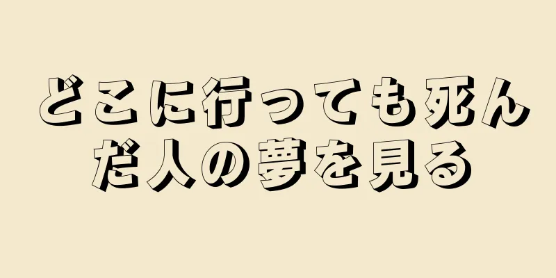 どこに行っても死んだ人の夢を見る