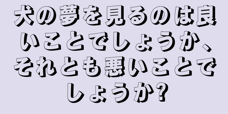 犬の夢を見るのは良いことでしょうか、それとも悪いことでしょうか?