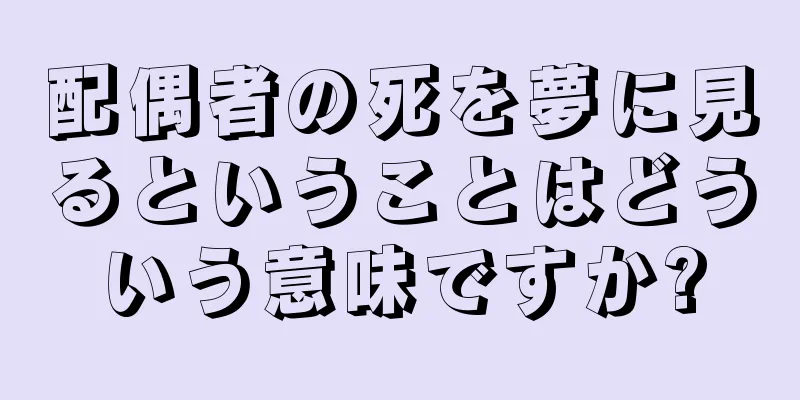 配偶者の死を夢に見るということはどういう意味ですか?