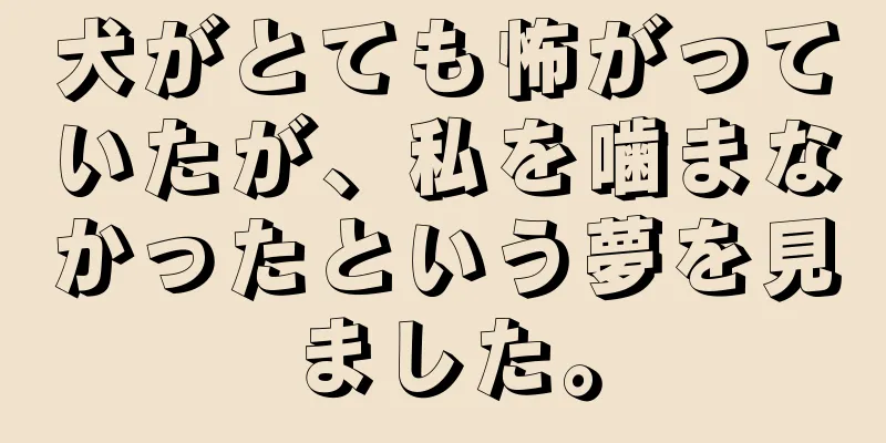 犬がとても怖がっていたが、私を噛まなかったという夢を見ました。