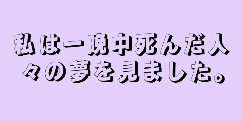 私は一晩中死んだ人々の夢を見ました。