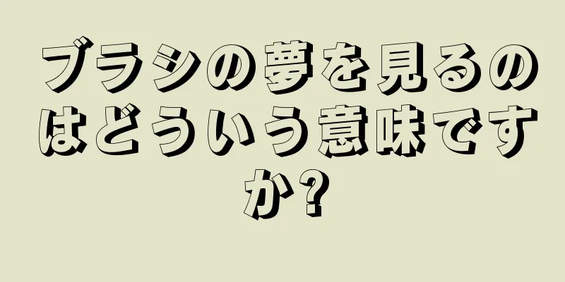 ブラシの夢を見るのはどういう意味ですか?