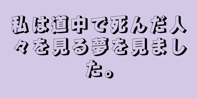 私は道中で死んだ人々を見る夢を見ました。