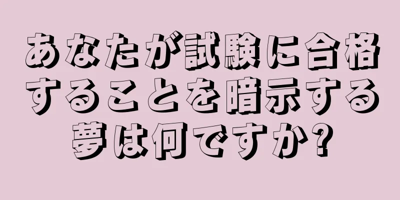 あなたが試験に合格することを暗示する夢は何ですか?