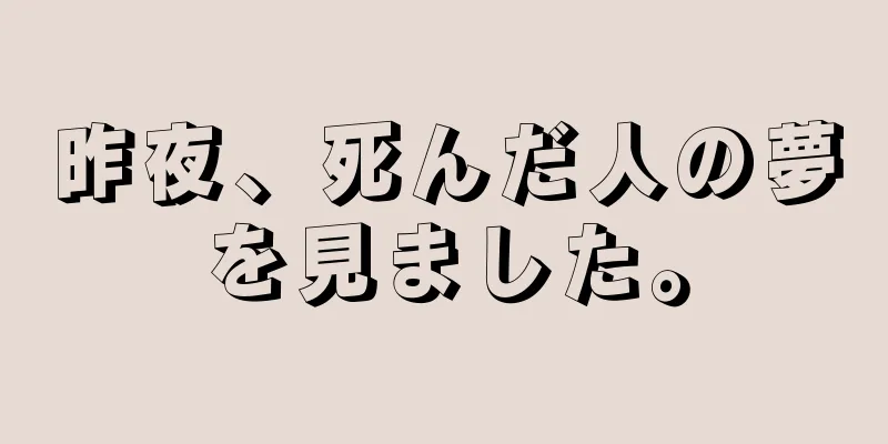 昨夜、死んだ人の夢を見ました。
