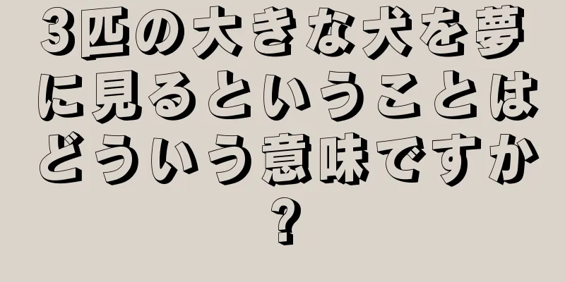 3匹の大きな犬を夢に見るということはどういう意味ですか?