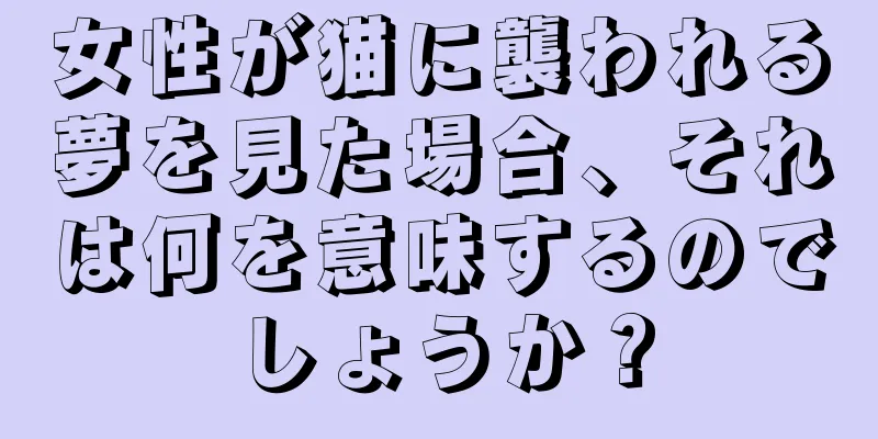 女性が猫に襲われる夢を見た場合、それは何を意味するのでしょうか？